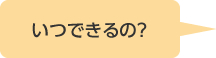 いつできるの？