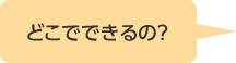 どこでできるの？