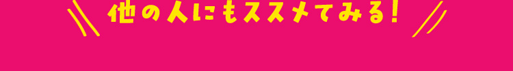 他の人にもススメてみる！