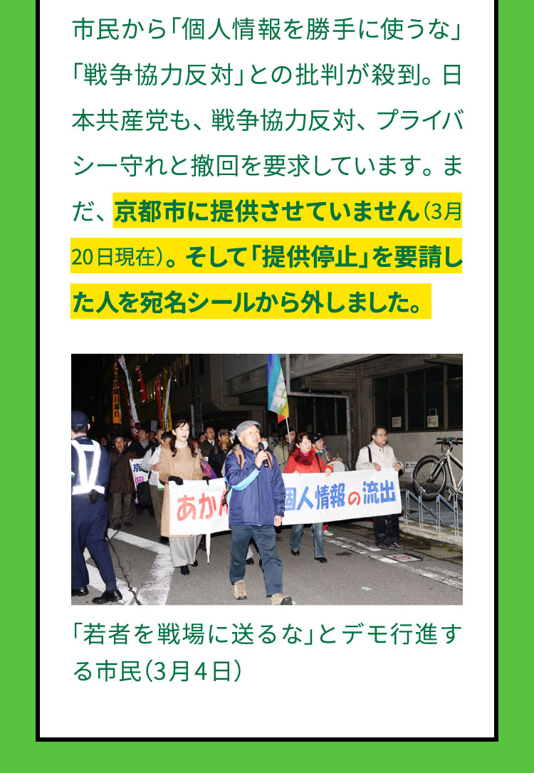 市民から「個人情報を勝手に使うな」「戦争協力反対」との批判が殺到。日本共産党も、戦争協力反対、プライバシー守れと撤回を要求しています。まだ、京都市に提供させていません（3月20日現在）。そして「提供停止」を要請した人を宛名シールから外しました。