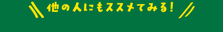 他の人にもススメてみる！
