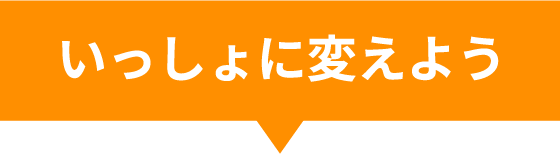 いっしょに変えよう