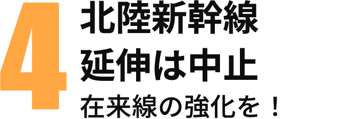 4 北陸新幹線延伸は中止在来線の強化を！